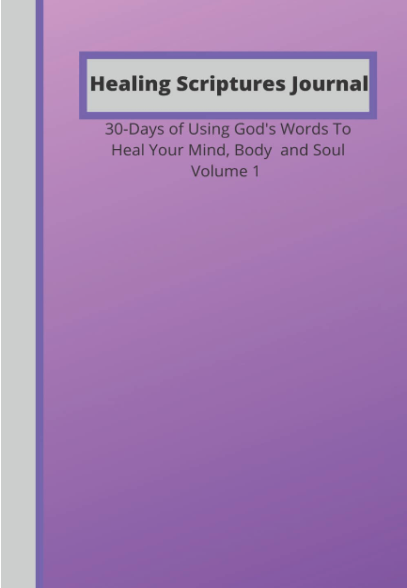 Healing Scriptures Journal: 30-Days of Using God's Words To Heal Your Mind, Body and Soul Vol. 1